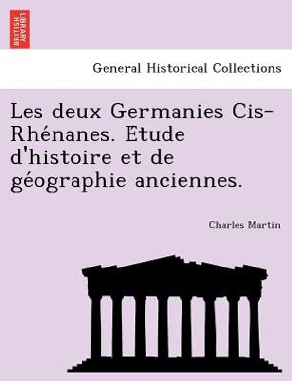 Cover Art for 9781241766344, Les Deux Germanies Cis-Rhe Nanes. E Tude D'Histoire Et de GE Ographie Anciennes. by Charles Martin