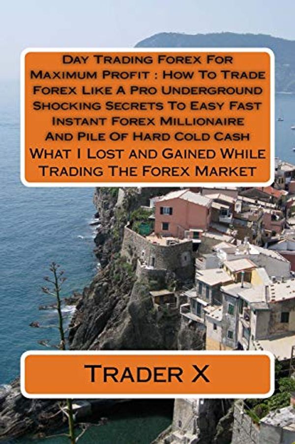 Cover Art for 9781535100465, Day Trading Forex for Maximum Profit How to Trade Forex Like a Pro Underground Shocking Secrets to Easy Fast Instant Forex Millionaire and Pile of ... and Gained While Trading the Forex Market by Trader X