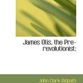 Cover Art for 9780554957623, James Otis, the Pre-revolutionist by John Clark Ridpath
