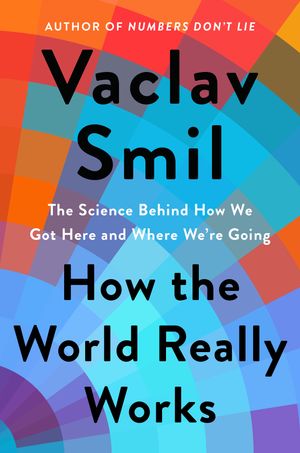 Cover Art for 9780593297063, How the World Really Works: The Science Behind How We Got Here and Where We're Going by Vaclav Smil
