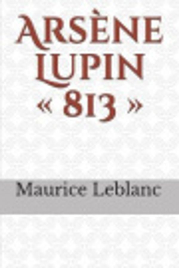 Cover Art for 9798642463598, 813: un roman policier de Maurice Leblanc, mettant en sc�ne les aventures d'Ars�ne Lupin, gentleman-cambrioleur, paru en juin 1910. by Maurice LeBlanc