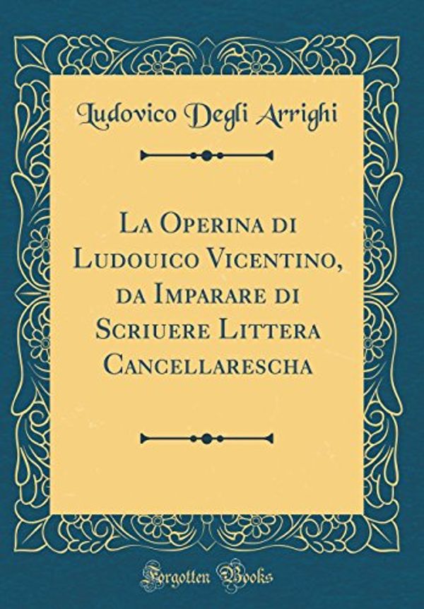 Cover Art for 9780332680729, La Operina di Ludouico Vicentino, da Imparare di Scriuere Littera Cancellarescha (Classic Reprint) by Ludovico Degli Arrighi