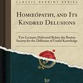 Cover Art for 9780259814610, Homœópathy, and Its Kindred Delusions: Two Lectures Delivered Before the Boston Society for the Diffusion of Useful Knowledge (Classic Reprint) by Oliver Wendell Holmes