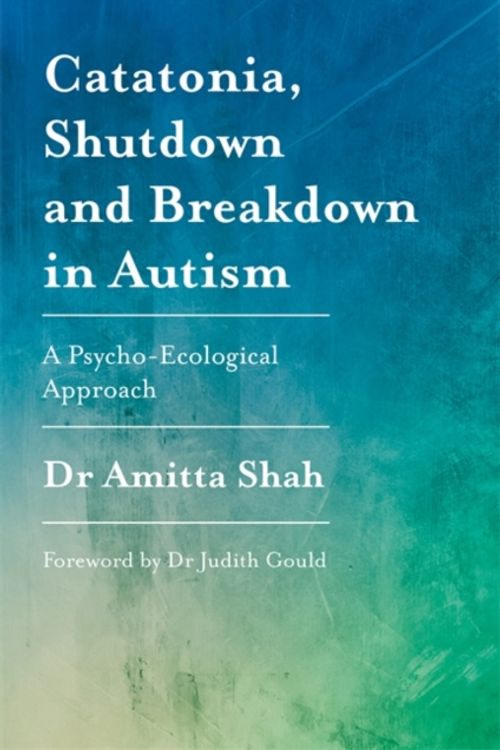 Cover Art for 9781785922497, Catatonia, Shutdown and Breakdown in Autism: A Psycho-Ecological Approach by Amitta Shah