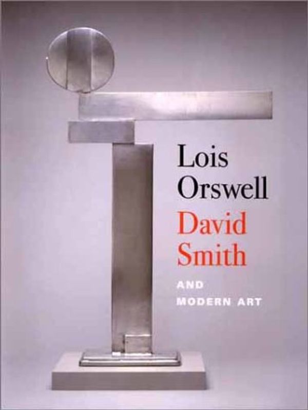 Cover Art for 9780300096941, Lois Orswell, David Smith and Modern Art by Marjorie B. Cohn