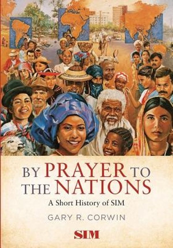 Cover Art for 9781625860828, By Prayer to the Nations: A Short History of SIM by Gary R. Corwin