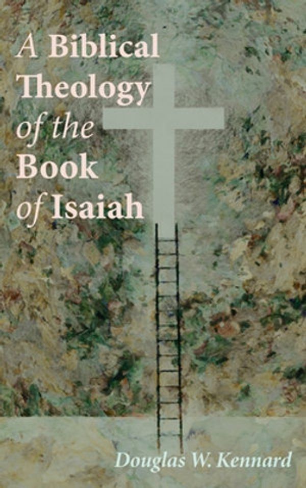 Cover Art for 9781725254794, A Biblical Theology of the Book of Isaiah by Douglas W. Kennard
