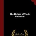 Cover Art for 9781296749583, The History of Trade Unionism by Sidney Webb, Beatrice Potter Webb, Robert Alexander Peddie