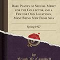 Cover Art for 9781528512442, Rare Plants of Special Merit for the Collector, and a Few for Odd Locations, Many Being New From Asia: Spring 1927 (Classic Reprint) by Frank W. Campbell