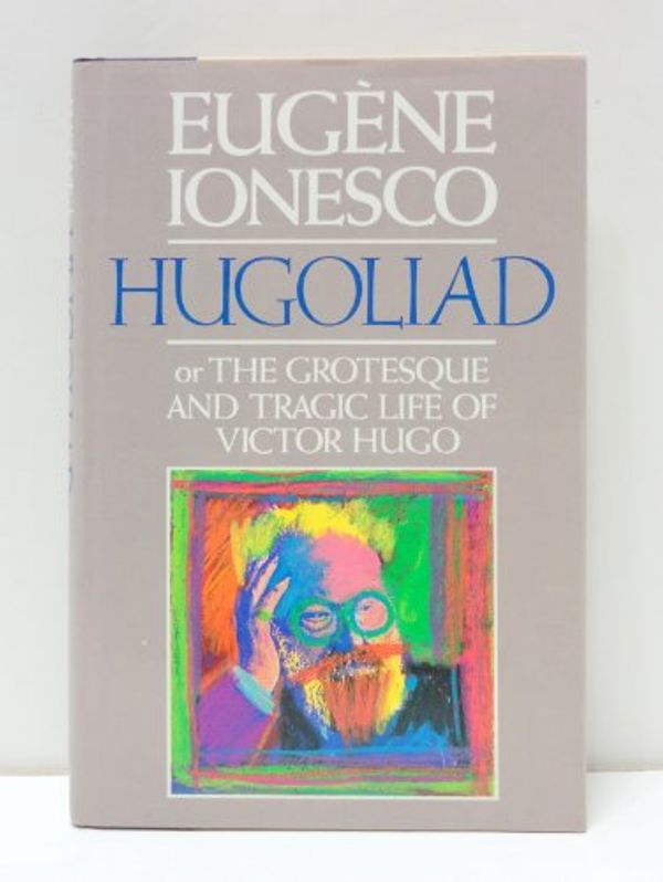 Cover Art for 9780394560922, Hugoliad: Or the Grotesque and Tragic Life of Victor Hugo by Eugene Ionesco