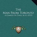 Cover Art for 9781164208723, The Man From Toronto: A Comedy In Three Acts (1919) by Associate Professor of English Douglas Murray