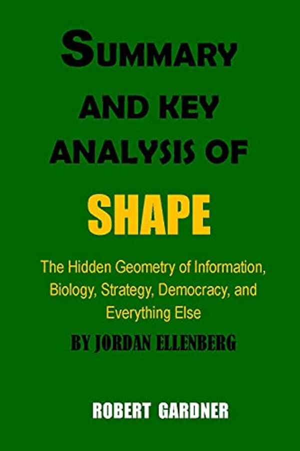 Cover Art for B095TWXPYR, SUMMARY AND KEY ANALYSIS OF SHAPE BY JORDAN ELLENBERG: The Hidden Geometry of Information, Biology, Strategy, Democracy, and Everything Else by Ellenberg, Jordan