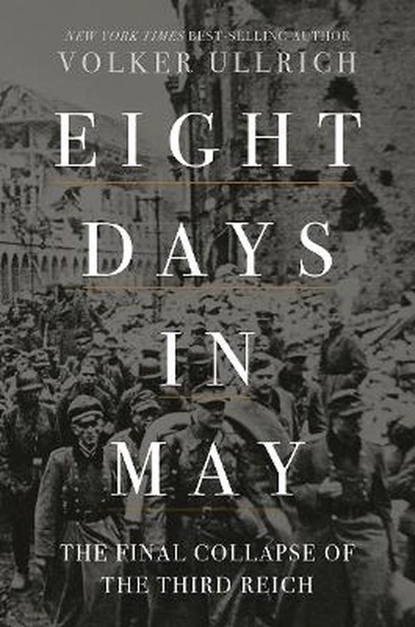 Cover Art for 9781631498275, Eight Days in May: The Final Collapse of the Third Reich by Volker Ullrich