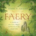 Cover Art for 9780738761978, Faery: A Guide to the Lore, Magic & World of the Good Folk by John T. Kruse, Morgan Daimler