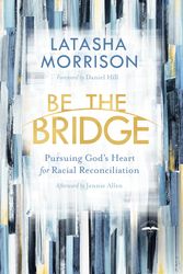 Cover Art for 9780525652885, Be the Bridge: Pursuing God's Heart for Racial Reconciliation by Latasha Morrison