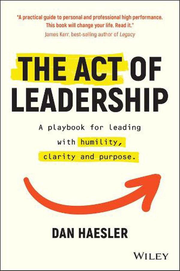 Cover Art for 9780730392118, The Act of Leadership: A Playbook for Leading with Humility, Clarity and Purpose by Dan Haesler