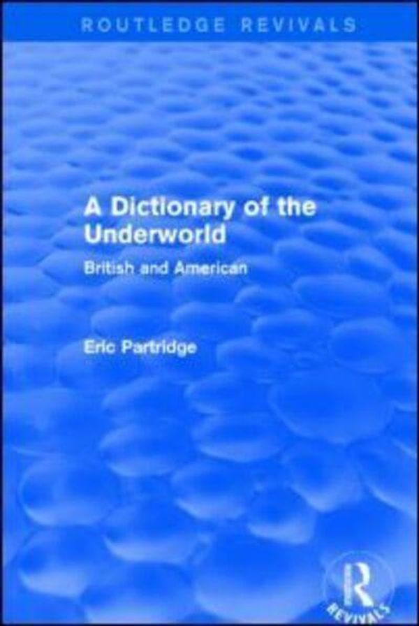 Cover Art for 9781138904477, A Dictionary of the Underworld (Routledge Revivals): British and American by Eric Partridge