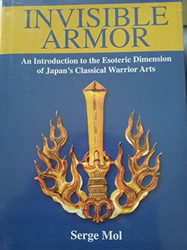 Cover Art for B011CI1BTC, Invisible Armor: An Introduction to the Esoteric Dimension of Japan's Classical Warrior Arts by Serge Mol