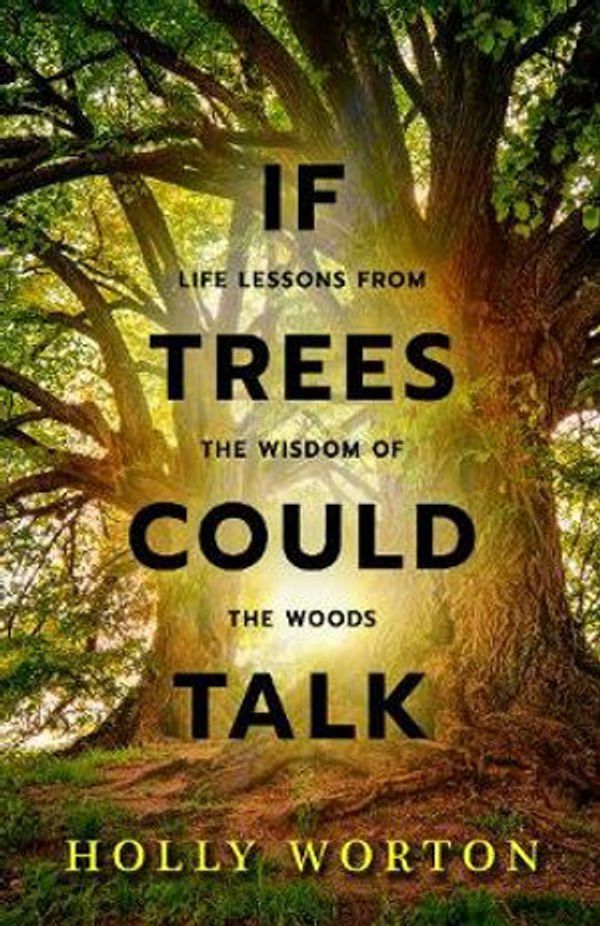 Cover Art for 9781911161240, If Trees Could Talk: Life Lessons from the Wisdom of the Woods by Holly Worton