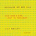 Cover Art for 9781538497050, Because We Are Bad: Ocd and a Girl Lost in Thought by Lily Bailey
