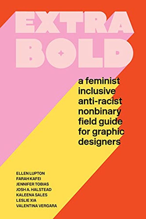 Cover Art for B08QLY3YWW, Extra Bold: A Feminist, Inclusive, Anti-racist, Nonbinary Field Guide for Graphic Designers by Ellen Lupton, Jennifer Tobias