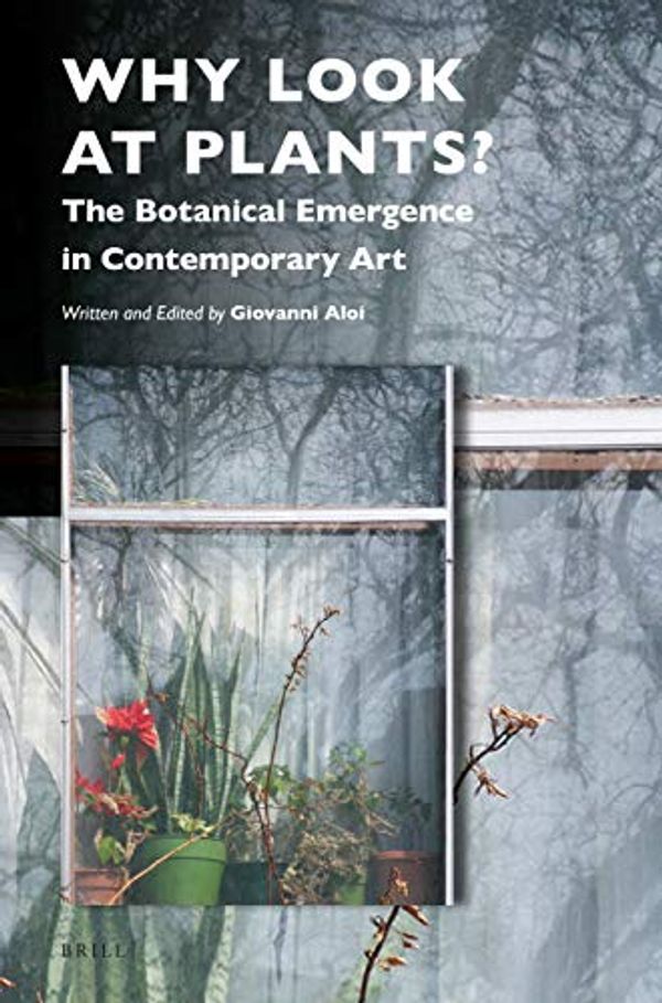Cover Art for 9789004409583, Why Look at Plants?: The Botanical Emergence in Contemporary Art by Giovanni Aloi