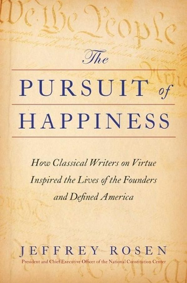 Cover Art for 9781668002476, The Pursuit of Happiness: How Classical Writers on Virtue Inspired the Lives of the Founders and Defined America by Jeffrey Rosen