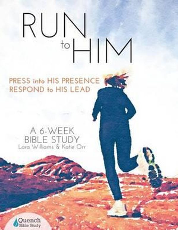 Cover Art for 9781507634721, Run to Him: Press into His Presence, Respond to His Lead (Quench Bible Study) by Lara Williams, Katie Orr