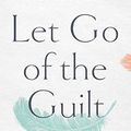 Cover Art for B081MQM97C, Let Go of the Guilt: Stop Beating Yourself Up and Take Back Your Joy by Valorie Burton