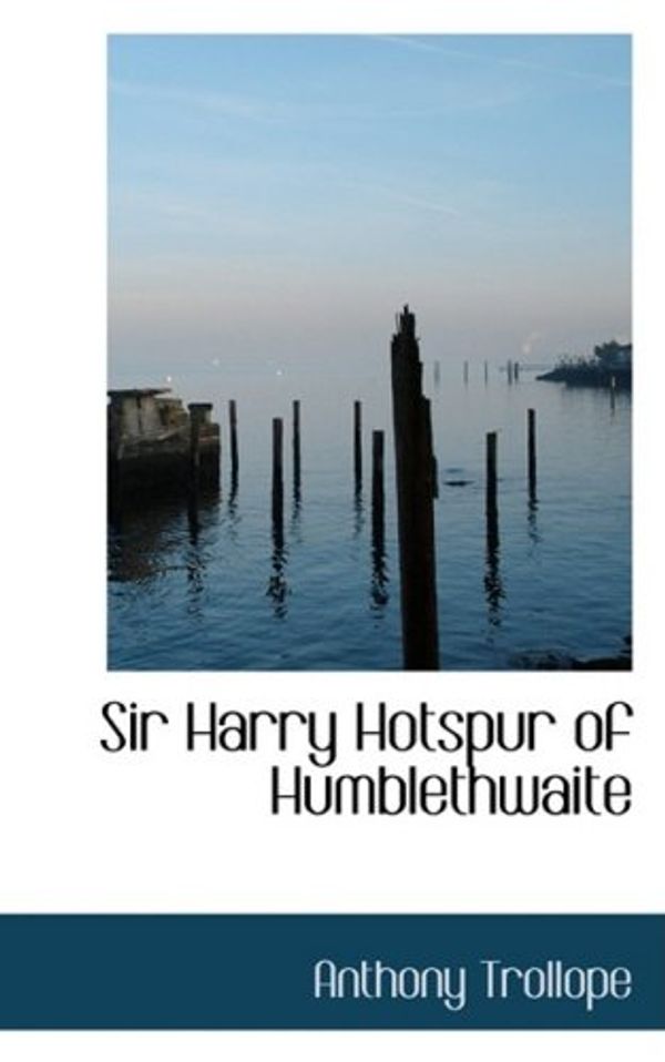 Cover Art for 9781103630042, Sir Harry Hotspur of Humblethwaite by Anthony Trollope