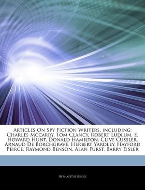 Cover Art for 9781244319912, Articles On Spy Fiction Writers, including: Charles Mccarry, Tom Clancy, Robert Ludlum, E. Howard Hunt, Donald Hamilton, Clive Cussler, Arnaud De Borc by Hephaestus Books
