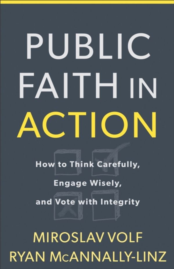 Cover Art for 9781587433849, Public Faith in ActionHow to Think Carefully, Engage Wisely, and Vote... by Miroslav Volf, McAnnally-Linz, Ryan