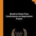 Cover Art for 9780341665137, Bread or Stone Four Conferences on Impetrative Prayer by Ronald Knox