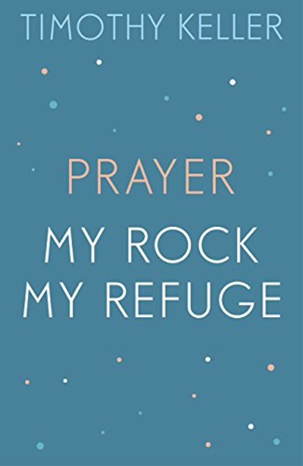 Cover Art for B0784Q4BQP, Timothy Keller: Prayer and My Rock; My Refuge: The Prodigal God, Counterfeit Gods, Prayer by Timothy Keller