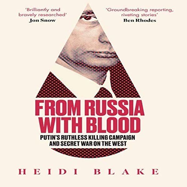 Cover Art for B07JNDMH6D, From Russia with Blood: Putin’s Ruthless Killing Campaign and Secret War on the West by Heidi Blake