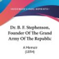Cover Art for 9781161705065, Dr. B. F. Stephenson, Founder of the Grand Army of the Republic by Mary Harriet Stephenson