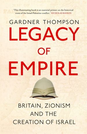 Cover Art for 9780863563614, Legacy of Empire: Britain, Zionism and the Creation of Israel by Gardner Thompson