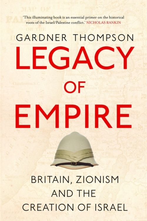 Cover Art for 9780863563614, Legacy of Empire: Britain, Zionism and the Creation of Israel by Gardner Thompson