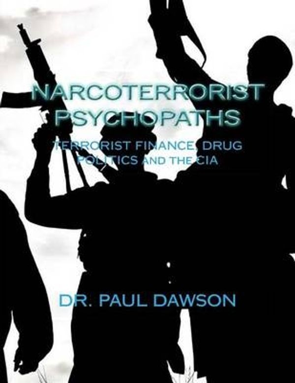 Cover Art for 9781492238959, Narcoterrorist Psychopaths: Terrorist Finance, Drug Politics and the CIA by Dr. Paul Dawson