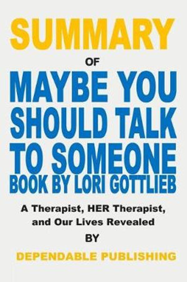 Cover Art for 9781070719573, Summary of Maybe You Should Talk to Someone Book by Lori Gottlieb: A Therapist, Her Therapist, and Our Lives Revealed by Dependable Publishing