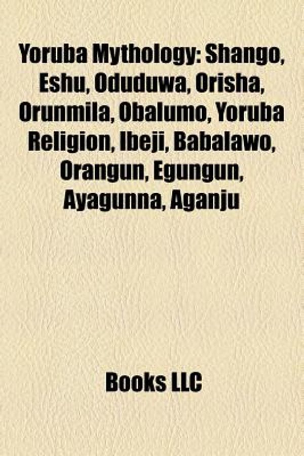 Cover Art for 9781157515913, Yoruba Mythology: Shango, Eshu, Oduduwa, Orisha, Orunmila, Obalumo, Yoruba Religion, Ibeji, Babalawo, Orangun, Egungun, Ayagunna, Aganju by Books Llc