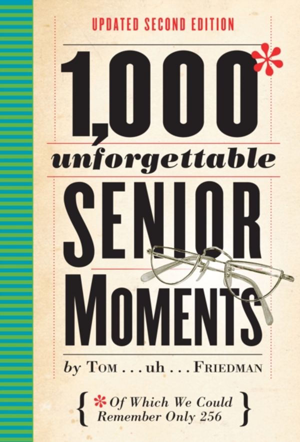 Cover Art for 9780761193678, 1,000 Unforgettable Senior Moments: Of Which We Could Remember Only 256 by Tom Friedman