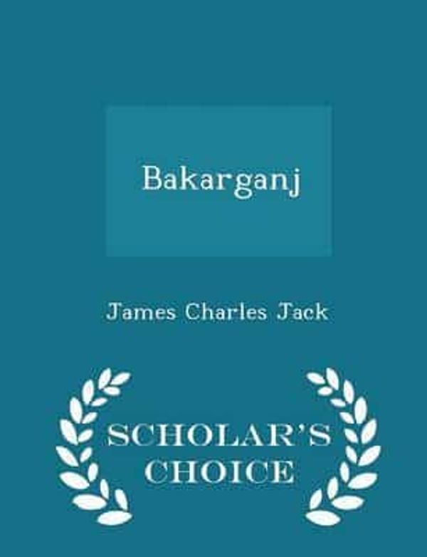 Cover Art for 9781298405838, Bakarganj - Scholar's Choice Edition by Jack, James Charles