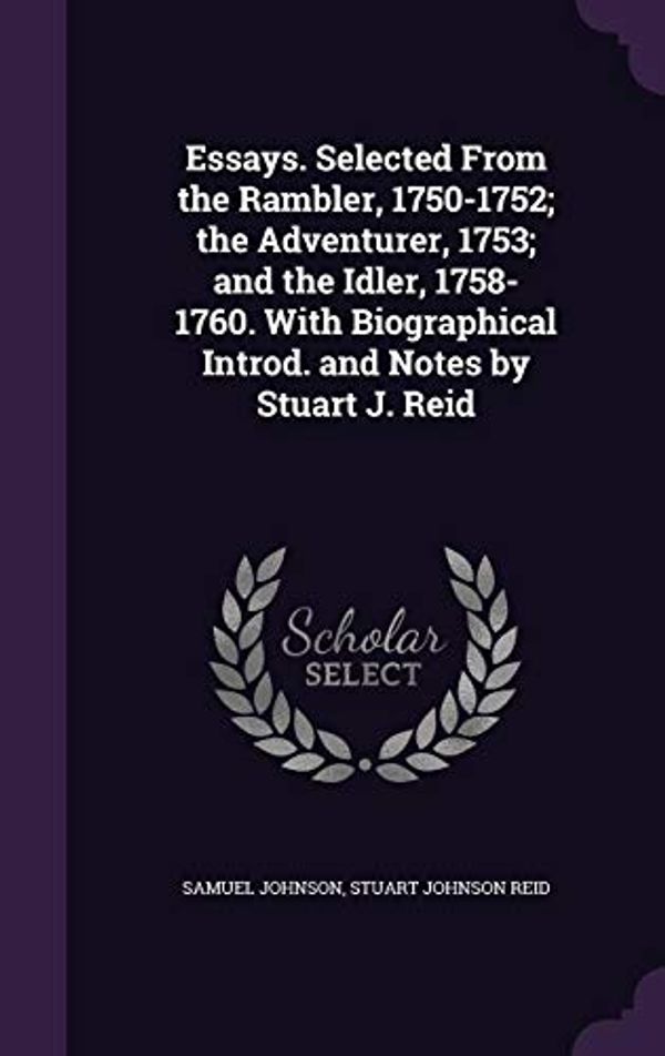 Cover Art for 9781355942740, Essays. Selected From the Rambler, 1750-1752; the Adventurer, 1753; and the Idler, 1758-1760. With Biographical Introd. and Notes by Stuart J. Reid by Samuel Johnson