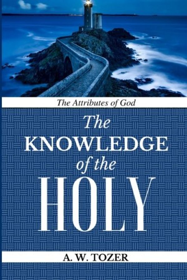 Cover Art for 9781977806949, A W Tozer Classic: The Knowledge of the Holy: The Attributes of God by Classic Reprint, A W Tozer