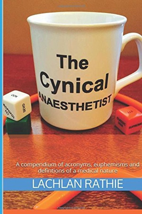 Cover Art for B01LPDMZN0, The Cynical Anaesthetist: A compendium of acronyms, euphemisms and definitions of a medical nature by Dr Lachlan Michael Rathie (2015-05-12) by Dr. Lachlan Michael Rathie