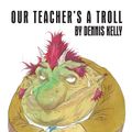 Cover Art for 9781783191277, Our Teacher's a Troll by Dennis Kelly