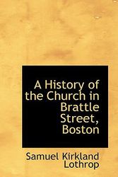 Cover Art for 9781103284405, A History of the Church in Brattle Street, Boston by Samuel Kirkland Lothrop