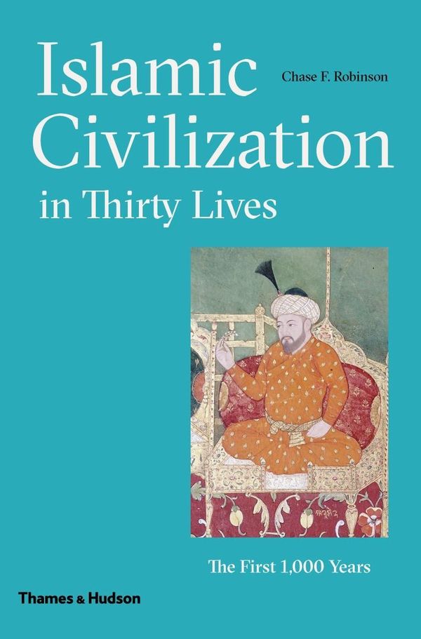 Cover Art for 9780500110300, Islamic Civilization in Thirty LivesThe First 1,000 Years by Chase F. Robinson