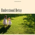 Cover Art for 9781484902318, Understood Betsy by Dorothy Canfield Fisher